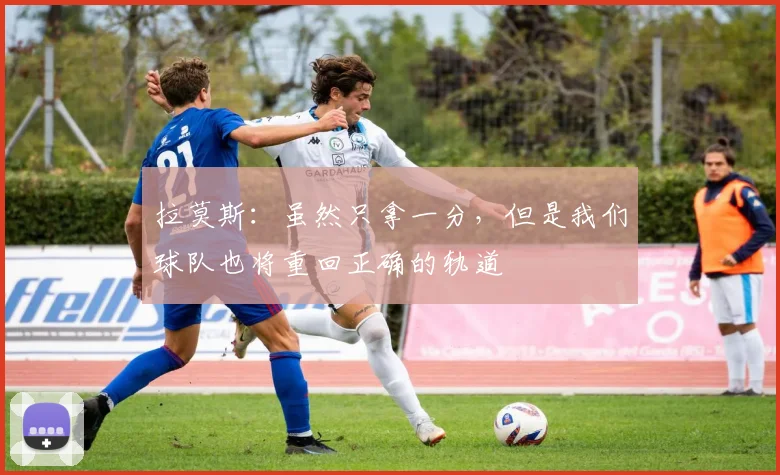 拉莫斯：虽然只拿一分，但是我们球队也将重回正确的轨道