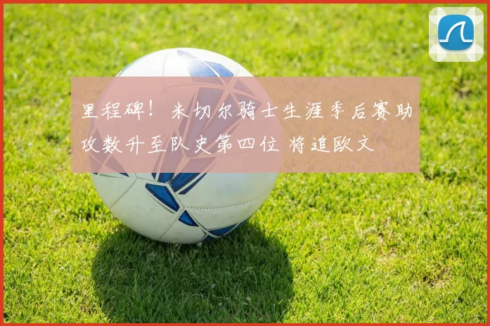 里程碑！米切尔骑士生涯季后赛助攻数升至队史第四位 将追欧文