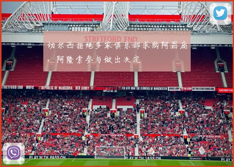 切尔西拒绝多家俱乐部求购阿昌庞，阿隆索参与做出决定